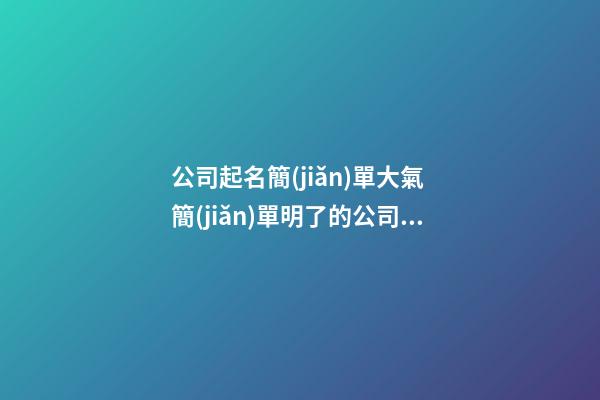 公司起名簡(jiǎn)單大氣 簡(jiǎn)單明了的公司名字參考-第1張-公司起名-玄機(jī)派